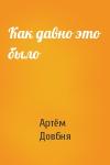 Артём Довбня - Как давно это было