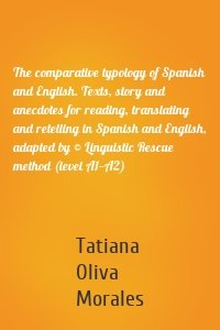 The comparative typology of Spanish and English. Texts, story and anecdotes for reading, translating and retelling in Spanish and English, adapted by © Linguistic Rescue method (level A1—A2)