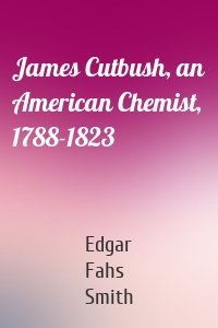 James Cutbush, an American Chemist, 1788-1823