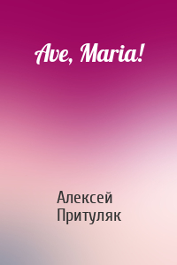 Алексей Притуляк - Ave, Maria!