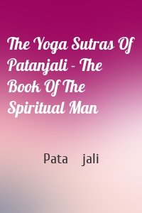 The Yoga Sutras Of Patanjali - The Book Of The Spiritual Man