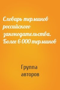 Словарь терминов российского законодательства. Более 6 000 терминов