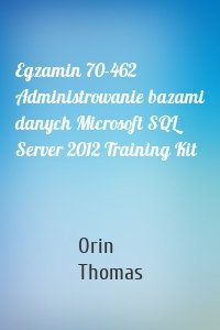 Egzamin 70-462 Administrowanie bazami danych Microsoft SQL Server 2012 Training Kit