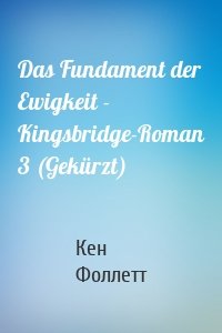 Das Fundament der Ewigkeit - Kingsbridge-Roman 3 (Gekürzt)