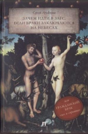 Обложка книги «Зачем идти в ЗАГС, если браки заключаются на небесах, или Гражданский брак: «за» и «против»» — Сергей Арутюнов