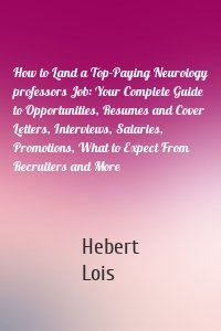 How to Land a Top-Paying Neurology professors Job: Your Complete Guide to Opportunities, Resumes and Cover Letters, Interviews, Salaries, Promotions, What to Expect From Recruiters and More