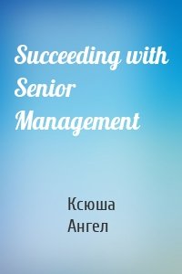 Succeeding with Senior Management