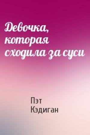 Обложка книги «Девочка, которая сходила за суси» — Пэт Кэдиган