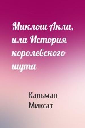 Обложка книги «Миклош Акли, или История королевского шута» — Кальман Миксат