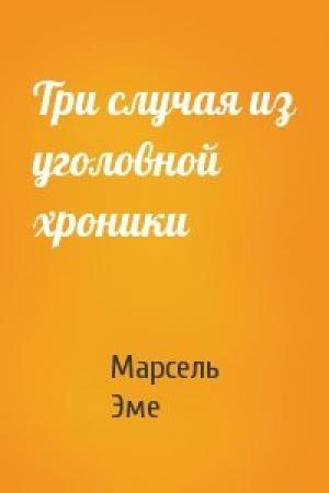 Обложка книги «Три случая из уголовной хроники» — Марсель Эме