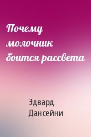 Обложка книги «Почему молочник боится рассвета» — Эдвард Дансейни