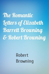 The Romantic Letters of Elizabeth Barrett Browning & Robert Browning