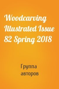 Woodcarving Illustrated Issue 82 Spring 2018