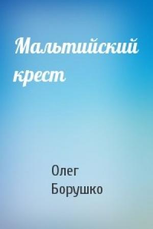 Обложка книги «Мальтийский крест» — Олег Борушко