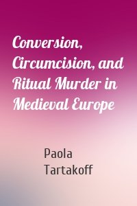 Conversion, Circumcision, and Ritual Murder in Medieval Europe