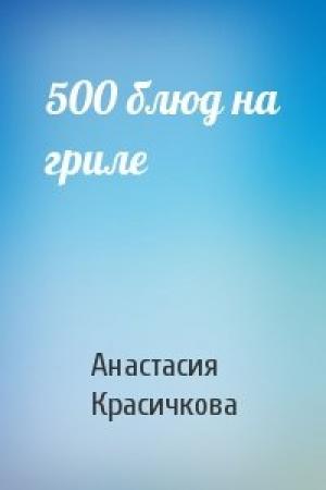 Обложка книги «500 блюд на гриле» — Анастасия Красичкова