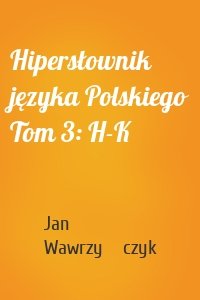 Hipersłownik języka Polskiego Tom 3: H-K