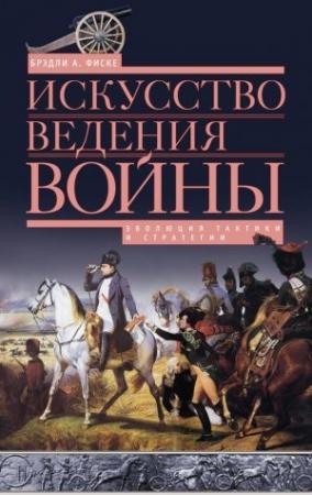 Обложка книги «Искусство ведения войны. Эволюция тактики и стратегии» — Брэдли Фиске