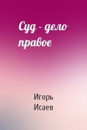 Обложка книги «Суд - дело правое» — Игорь Исаев