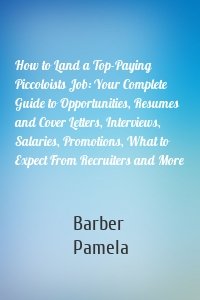 How to Land a Top-Paying Piccoloists Job: Your Complete Guide to Opportunities, Resumes and Cover Letters, Interviews, Salaries, Promotions, What to Expect From Recruiters and More