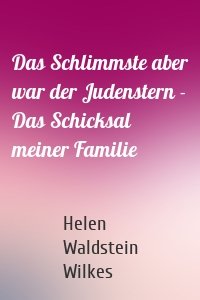 Das Schlimmste aber war der Judenstern - Das Schicksal meiner Familie