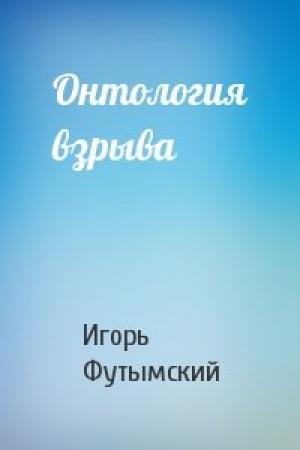Обложка книги «Онтология взрыва» — Игорь Футымский