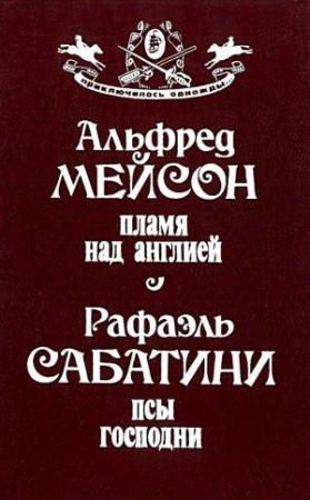 Обложка книги «Пламя над Англией. Псы Господни» — Альфред Мейсон, Рафаэль Сабатини