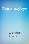 Анатолий Крысов - Белые медведи