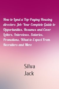 How to Land a Top-Paying Housing directors Job: Your Complete Guide to Opportunities, Resumes and Cover Letters, Interviews, Salaries, Promotions, What to Expect From Recruiters and More