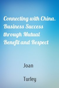 Connecting with China. Business Success through Mutual Benefit and Respect