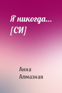 Анна Алмазная - Я никогда… [СИ]