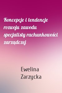 Koncepcje i tendencje rozwoju zawodu specjalisty rachunkowości zarządczej