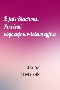 B jak Blackout. Powieść obyczajowo-telewizyjna