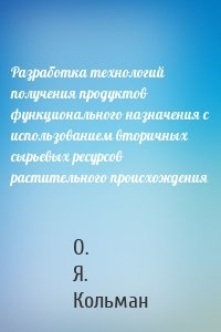 Разработка технологий получения продуктов функционального назначения с использованием вторичных сырьевых ресурсов растительного происхождения