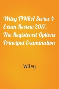 Wiley FINRA Series 4 Exam Review 2017. The Registered Options Principal Examination