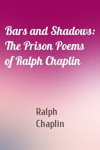Bars and Shadows: The Prison Poems of Ralph Chaplin