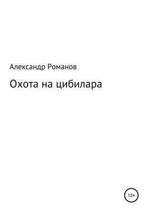 Обложка книги «Охота на цибилара» — Александр Романов