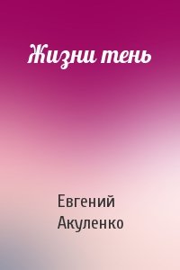 Евгений Акуленко - Жизни тень