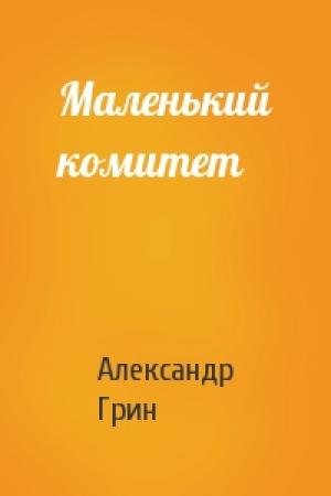 Обложка книги «Маленький комитет» — Александр Грин