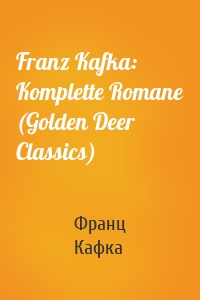 Franz Kafka: Komplette Romane (Golden Deer Classics)