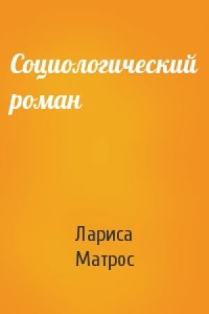 Обложка книги «Социологический роман» — Лариса Матрос