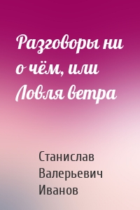Разговоры ни о чём, или Ловля ветра