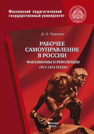 Обложка книги «Рабочее самоуправление в России. Фабзавкомы и революция. 1917–1918 годы» — Димитрий Чураков