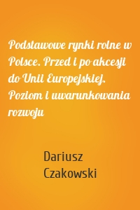 Podstawowe rynki rolne w Polsce. Przed i po akcesji do Unii Europejskiej. Poziom i uwarunkowania rozwoju