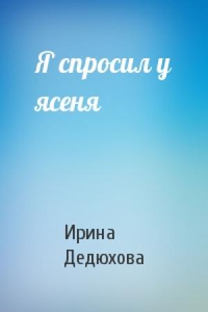 Обложка книги «Я спросил у ясеня» — Ирина Дедюхова