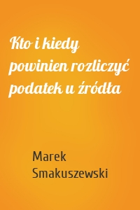 Kto i kiedy powinien rozliczyć podatek u źródła