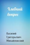 Василий Григорьевич Михайловский - Хлебный вопрос