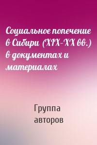 Социальное попечение в Сибири (XIX–XX вв.) в документах и материалах