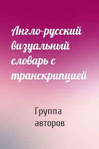 Англо-русский визуальный словарь с транскрипцией