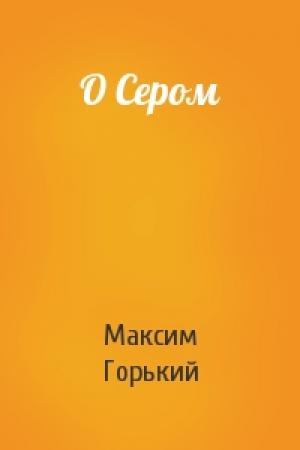 Обложка книги «О Сером» — Максим Горький